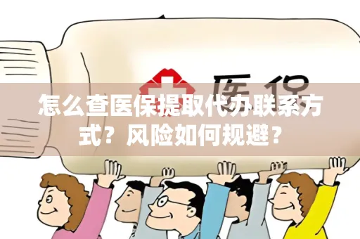 怎么查医保提取代办联系方式？风险如何规避？